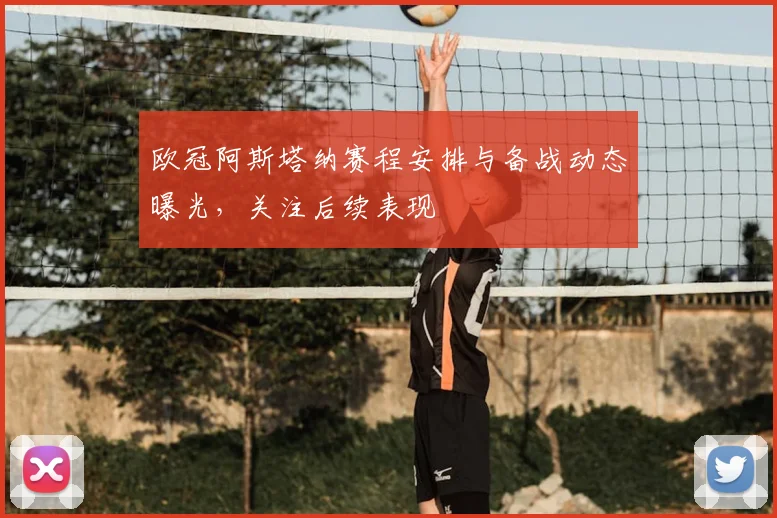 欧冠阿斯塔纳赛程安排与备战动态曝光，关注后续表现