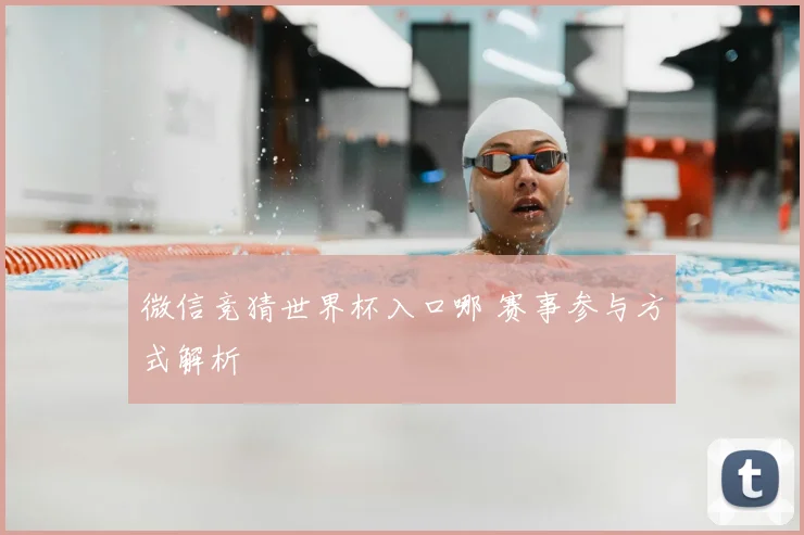 微信竞猜世界杯入口哪 赛事参与方式解析