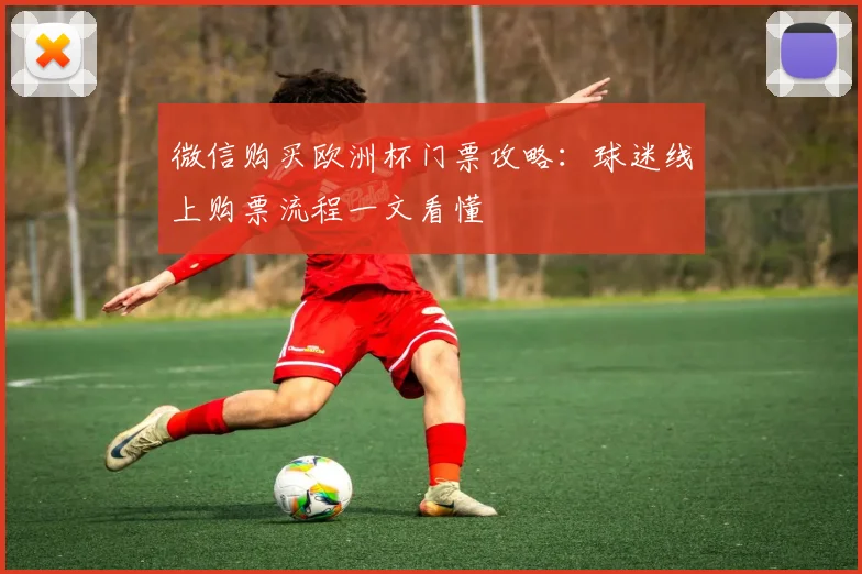 微信购买欧洲杯门票攻略：球迷线上购票流程一文看懂